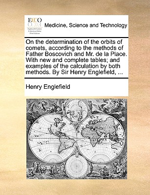 On the Determination of the Orbits of Comets, According to the Methods of Father Boscovich and Mr. de La Place. with New and Complete Tables; And Examples of the Calculation by Both Methods. by Sir Henry Englefield, ... - Englefield, Henry, Sir