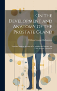 On the Development and Anatomy of the Prostate Gland: Together With an Account of Its Injuries and Diseases and Their Surgical Treatment