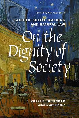 On the Dignity of Society: Catholic Social Teaching and Natural Law - Hittinger, F Russell, and Roninger, Scott (Editor), and Glendon, Mary Ann (Foreword by)