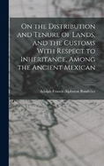 On the Distribution and Tenure of Lands, and the Customs With Respect to Inheritance, Among the Ancient Mexican