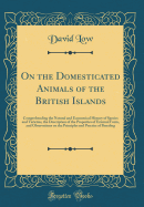 On the Domesticated Animals of the British Islands: Comprehending the Natural and Economical History of Species and Varieties, the Description of the Properties of External Form, and Observations on the Principles and Practice of Breeding