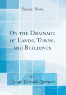 On the Drainage of Lands, Towns, and Buildings (Classic Reprint)