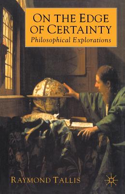 On the Edge of Certainty: Philosophical Explorations - Tallis, Raymond