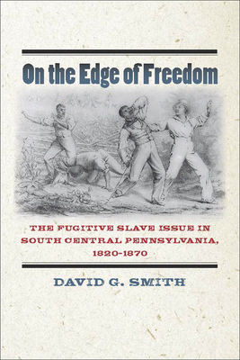 On the Edge of Freedom: The Fugitive Slave Issue in South Central Pennsylvania, 1820-1870 - Smith, David G