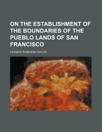 On the Establishment of the Boundaries of the Pueblo Lands of San Francisco - Taylor, Edward Robeson