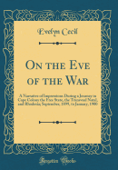 On the Eve of the War: A Narrative of Impressions During a Journey in Cape Colony the Free State, the Transvaal Natal, and Rhodesia; September, 1899, to January, 1900 (Classic Reprint)