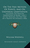 On The Free Motion Of Points, And On Universal Gravitation: Including The Principal Propositions Of Books 1 And 3 Of The Principia, The First Part Of A Treatise On Dynamics (1836)