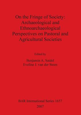 On the Fringe of Society: Archaeological and Ethnoarchaeological Perspectives on Pastoral and Agricultural Societies - Van Der Steen, Eveline J (Editor), and Saidel, Benjamin A (Editor)