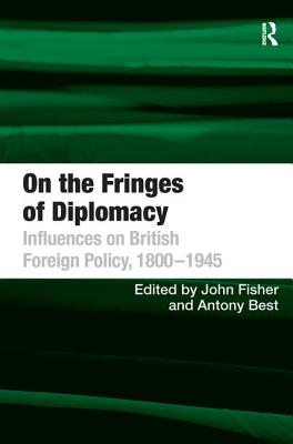 On the Fringes of Diplomacy: Influences on British Foreign Policy, 1800-1945 - Best, Antony, and Fisher, John (Editor)