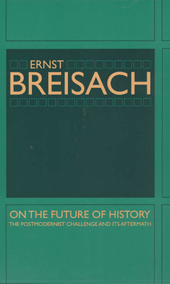 On the Future of History: The Postmodernist Challenge and Its Aftermath - Breisach, Ernst