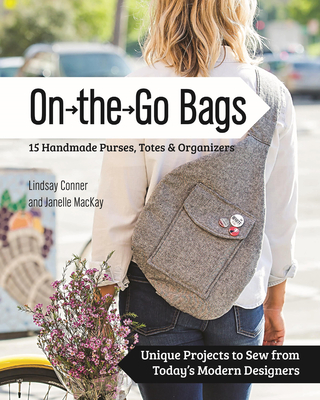 On the Go Bags: 15 Handmade Purses, Totes & Organizers: Unique Projects to Sew from Today's Modern Designers - Conner, Lindsay, and MacKay, Janelle