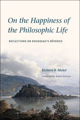 On the Happiness of the Philosophic Life: Reflections on Rousseau's Rveries in Two Books - Meier, Heinrich, and Berman, Robert, Dr. (Translated by)