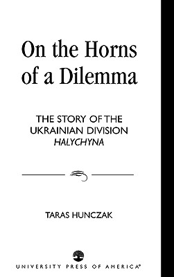 On the Horns of a Dilemma: The Story of the Ukrainian Division Halychyna - Hunczak, Taras