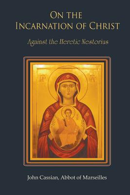 On The Incarnation of Christ: Against the Heretic Nestorius - Cassian, John