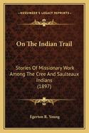 On the Indian Trail: Stories of Missionary Work Among the Cree and Saulteaux Indians