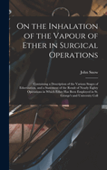 On the Inhalation of the Vapour of Ether in Surgical Operations: Containing a Description of the Various Stages of Etherization, and a Statement of the Result of Nearly Eighty Operations in Which Ether Has Been Employed in St. George's and University Coll