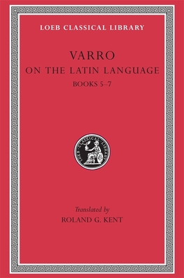 On the Latin Language, Volume I: Books 5-7 - Varro, and Kent, Roland G. (Translated by)