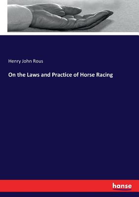 On the Laws and Practice of Horse Racing - Rous, Henry John