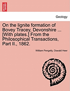 On the Lignite Formation of Bovey Tracey, Devonshire ... [With Plates.] from the Philosophical Transactions, Part II., 1862. - Pengelly, William, and Heer, Oswald