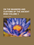 On the Manners and Customs of the Ancient Irish Volume 3 - O'Curry, Eugene
