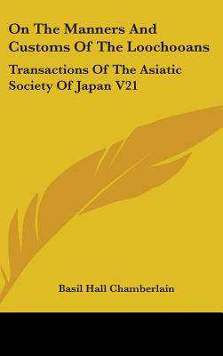 On The Manners And Customs Of The Loochooans: Transactions Of The Asiatic Society Of Japan V21 - Chamberlain, Basil Hall
