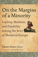 On the Margins of a Minority: Leprosy, Madness, and Disability Among the Jews of Medieval Europe