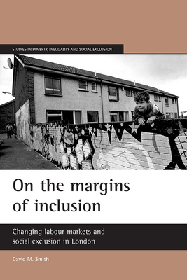 On the Margins of Inclusion: Changing Labour Markets and Social Exclusion in London - Smith, David M