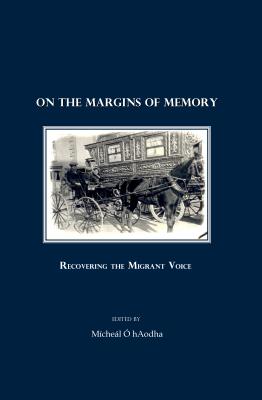 On the Margins of Memory: Recovering the Migrant Voice - O'Haodha, Micheal (Editor)