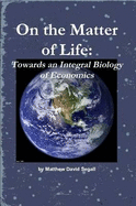 On the Matter of Life: Towards an Integral Biology of Economics