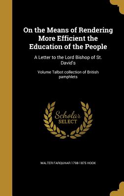 On the Means of Rendering More Efficient the Education of the People: A Letter to the Lord Bishop of St. David's; Volume Talbot collection of British pamphlets - Hook, Walter Farquhar 1798-1875