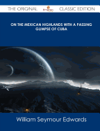 On the Mexican Highlands with a Passing Glimpse of Cuba - The Original Classic Edition