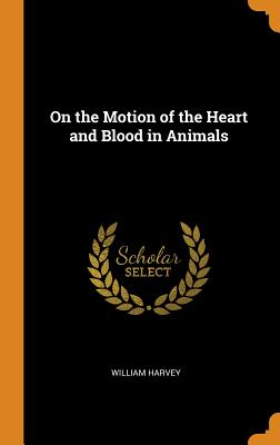 On the Motion of the Heart and Blood in Animals - Harvey, William