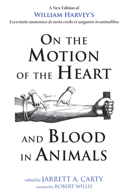 On the Motion of the Heart and Blood in Animals - Harvey, William, and Carty, Jarrett A (Editor), and Willis, Robert (Translated by)