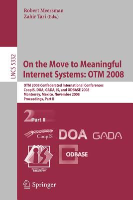 On the Move to Meaningful Internet Systems: Otm 2008: Otm Confederated International Conferences, Coopis, Doa, Gada, Is, and Odbase 2008, Monterrey, Mexico, November 9-14, 2008 Proceedings, Part II - Tari, Zahir (Editor)