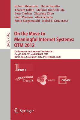 On the Move to Meaningful Internet Systems: Otm 2012: Confederated International Conferences: Coopis, Doa-Svi, and Odbase 2012, Rome, Italy, September 10-14, 2012. Proceedings, Part I - Meersman, Robert (Editor), and Panetto, Herve (Editor), and Dillon, Tharam, Dr. (Editor)