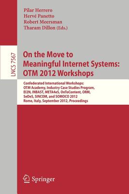 On the Move to Meaningful Internet Systems: Otm 2012 Workshops: Confederated International Workshops: Otm Academy, Industry Case Studies Program, Ei2n, Inbast, Meta4es, Ontocontent, Orm, Sedes, Sincom, and Somoco 2012, Rome, Italy, September 10-14... - Herrero, Pilar (Editor), and Panetto, Herve (Editor), and Meersman, Robert (Editor)