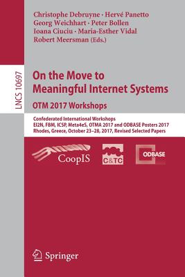 On the Move to Meaningful Internet Systems. Otm 2017 Workshops: Confederated International Workshops, Ei2n, Fbm, Icsp, Meta4es, Otma 2017 and Odbase Posters 2017, Rhodes, Greece, October 23-28, 2017, Revised Selected Papers - Debruyne, Christophe (Editor), and Panetto, Herv (Editor), and Weichhart, Georg (Editor)