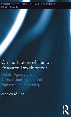 On the Nature of Human Resource Development: Holistic Agency and an Almost-Autoethnographical Exploration of Becoming - Lee, Monica