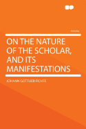 On the Nature of the Scholar, and Its Manifestations