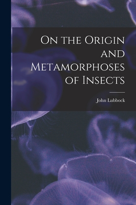 On the Origin and Metamorphoses of Insects - Lubbock, John