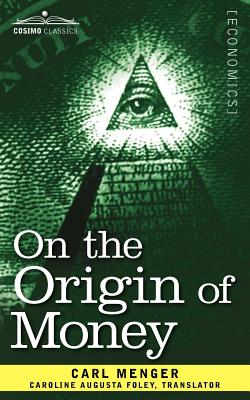 On the Origin of Money - Menger, Carl, and Foley, Caroline A (Translated by)