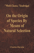 On the Origin of Species by Means of Natural Selection (World Classics, Unabridged)