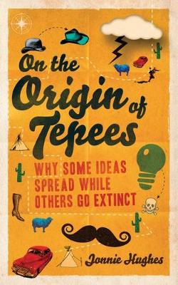 On the Origin of Tepees: Why Some Ideas Spread While Others Go Extinct - Hughes, Jonnie