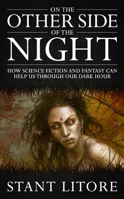 On the Other Side of the Night: How Science Fiction and Fantasy Can Help Us Through Our Dark Hour - Litore, Stant