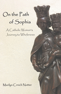 On the Path of Sophia: A Catholic Woman's Journey to Wholeness