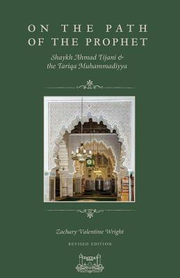 On The Path Of The Prophet: Shaykh Ahmad Tijani and the Tariqa Muhammadiyya - Wright, Zachary V, and Dimson, Ibrahim (Editor), and Cisse, Shaykh Hassan (Introduction by)