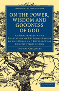 On the Power, Wisdom, and Goodness of God, as Manifested in the Adaptation of External Nature, to the Moral and Intellectual Constitution of Man