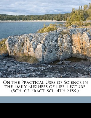 On the Practical Uses of Science in the Daily Business of Life, Lecture. (Sch. of Pract. Sci., 4th Sess.) - Wilson, Daniel, Professor