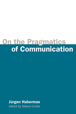 On the Pragmatics of Communication - Habermas, Jrgen, and Cooke, Maeve