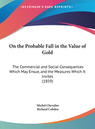 On the Probable Fall in the Value of Gold: The Commercial and Social Consequences Which May Ensue, and the Measures Which It Invites (1859)